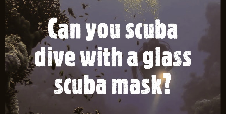 Can you scuba dive with a glass scuba mask
