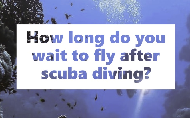 How long do you wait to fly after scuba diving?