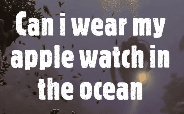 Can I wear my apple watch in the ocean?